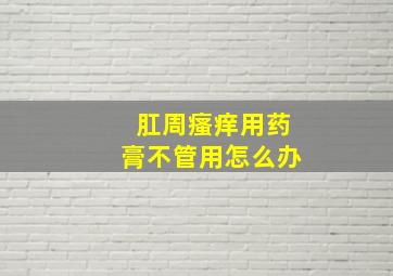 肛周瘙痒用药膏不管用怎么办