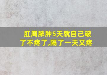 肛周脓肿5天就自己破了不疼了,隔了一天又疼