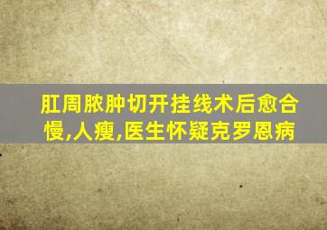 肛周脓肿切开挂线术后愈合慢,人瘦,医生怀疑克罗恩病