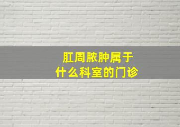 肛周脓肿属于什么科室的门诊