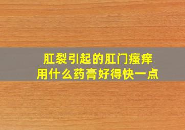 肛裂引起的肛门瘙痒用什么药膏好得快一点