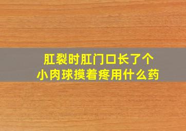 肛裂时肛门口长了个小肉球摸着疼用什么药