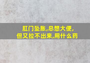 肛门坠胀,总想大便,但又拉不出来,用什么药