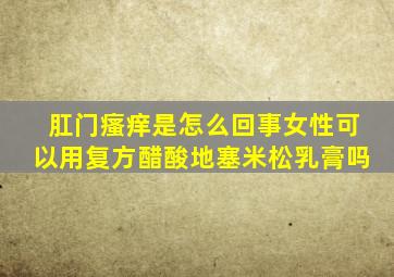 肛门瘙痒是怎么回事女性可以用复方醋酸地塞米松乳膏吗