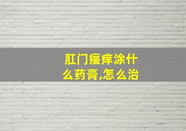 肛门瘙痒涂什么药膏,怎么治