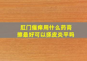 肛门瘙痒用什么药膏擦最好可以搽皮炎平吗