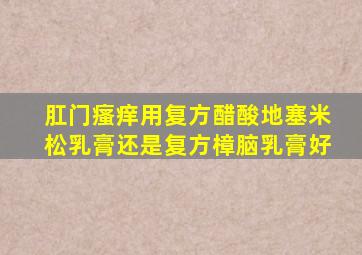 肛门瘙痒用复方醋酸地塞米松乳膏还是复方樟脑乳膏好