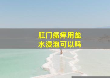 肛门瘙痒用盐水浸泡可以吗