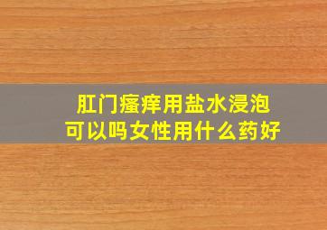 肛门瘙痒用盐水浸泡可以吗女性用什么药好