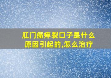 肛门瘙痒裂口子是什么原因引起的,怎么治疗