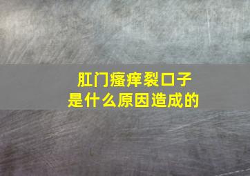 肛门瘙痒裂口子是什么原因造成的