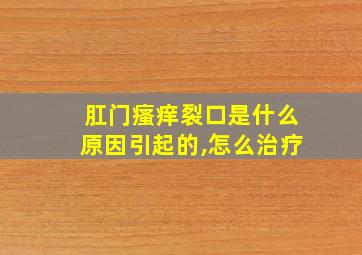 肛门瘙痒裂口是什么原因引起的,怎么治疗