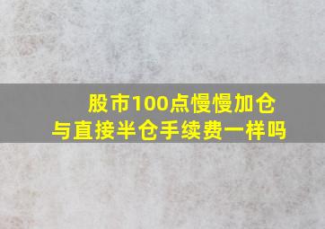 股市100点慢慢加仓与直接半仓手续费一样吗