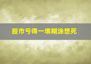 股市亏得一塌糊涂想死