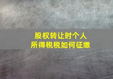 股权转让时个人所得税税如何征缴