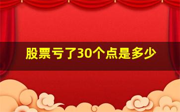 股票亏了30个点是多少