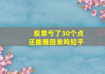 股票亏了30个点还能赚回来吗知乎