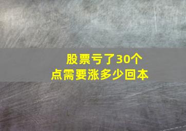 股票亏了30个点需要涨多少回本