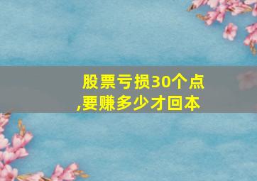 股票亏损30个点,要赚多少才回本