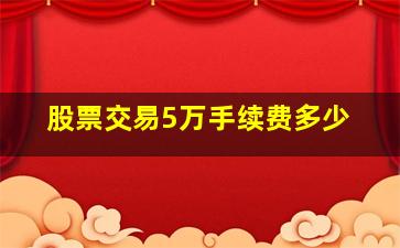 股票交易5万手续费多少