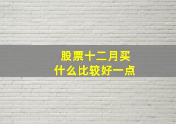 股票十二月买什么比较好一点