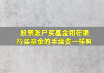 股票账户买基金和在银行买基金的手续费一样吗