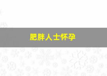 肥胖人士怀孕