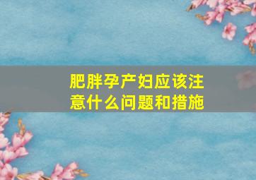 肥胖孕产妇应该注意什么问题和措施