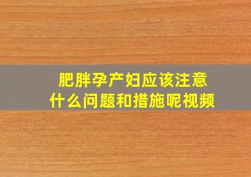 肥胖孕产妇应该注意什么问题和措施呢视频