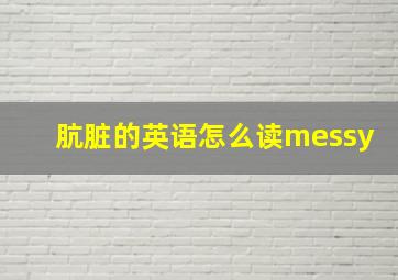 肮脏的英语怎么读messy