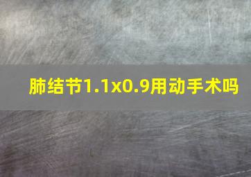 肺结节1.1x0.9用动手术吗