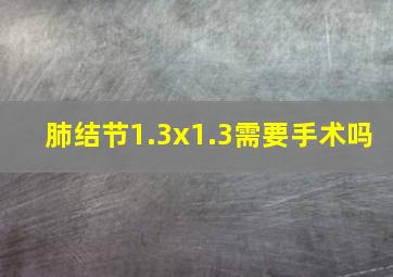 肺结节1.3x1.3需要手术吗