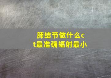 肺结节做什么ct最准确辐射最小