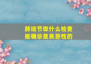 肺结节做什么检查能确诊是良恶性的