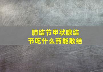 肺结节甲状腺结节吃什么药能散结