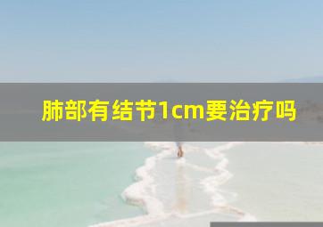 肺部有结节1cm要治疗吗