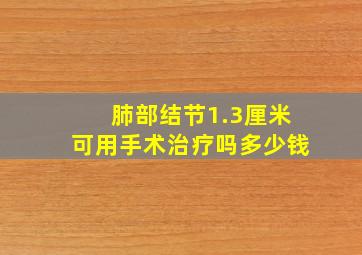 肺部结节1.3厘米可用手术治疗吗多少钱
