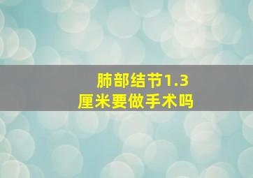 肺部结节1.3厘米要做手术吗