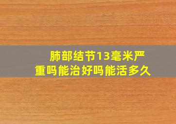 肺部结节13毫米严重吗能治好吗能活多久