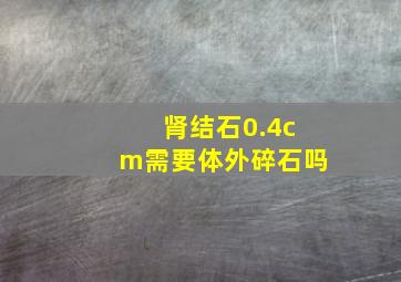 肾结石0.4cm需要体外碎石吗