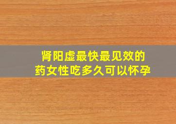 肾阳虚最快最见效的药女性吃多久可以怀孕