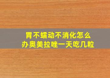 胃不蠕动不消化怎么办奥美拉唑一天吃几粒