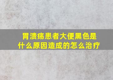 胃溃疡患者大便黑色是什么原因造成的怎么治疗