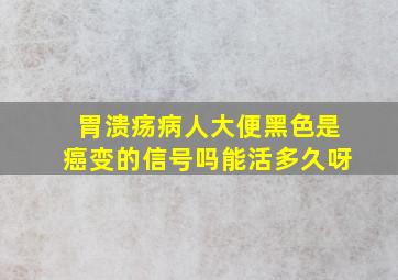 胃溃疡病人大便黑色是癌变的信号吗能活多久呀