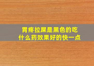 胃疼拉屎是黑色的吃什么药效果好的快一点