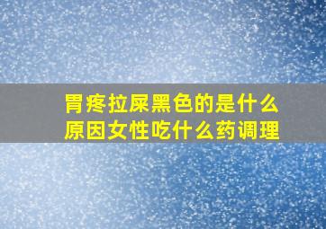 胃疼拉屎黑色的是什么原因女性吃什么药调理