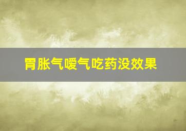 胃胀气嗳气吃药没效果