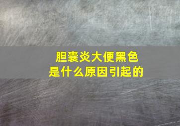 胆囊炎大便黑色是什么原因引起的