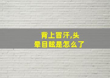 背上冒汗,头晕目眩是怎么了