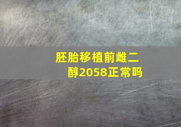 胚胎移植前雌二醇2058正常吗